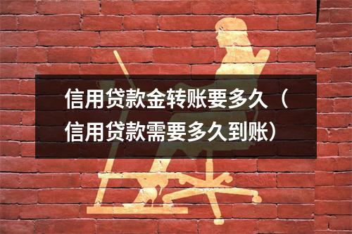 信用贷款金转账要多久（信用贷款需要多久到账）