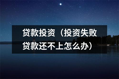 贷款投资（投资失败贷款还不上怎么办）