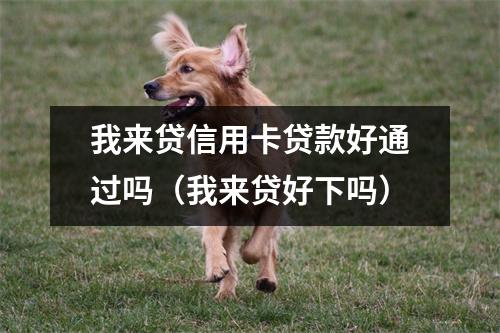 我来贷信用卡贷款好通过吗（我来贷好下吗）