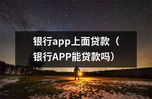 银行app上面贷款（银行APP能贷款吗）