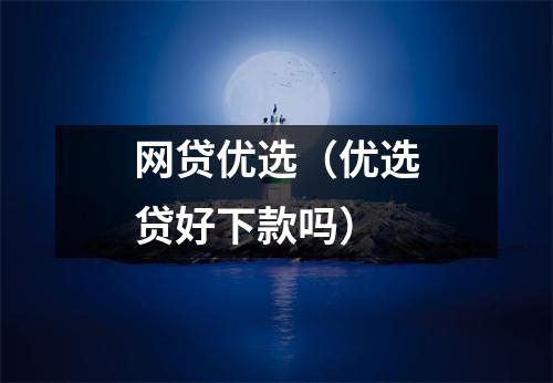 网贷优选（优选贷好下款吗）