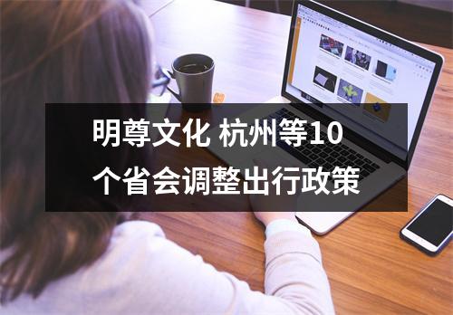 明尊文化 杭州等10个省会调整出行政策