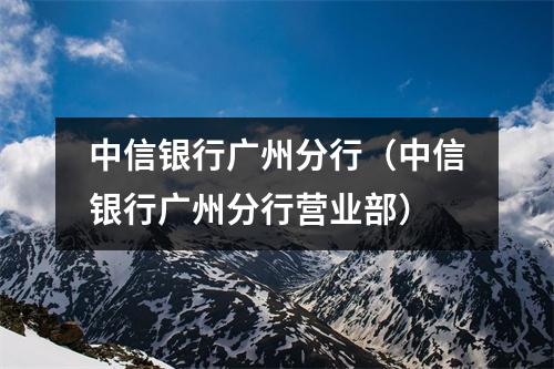 中信银行广州分行（中信银行广州分行营业部）