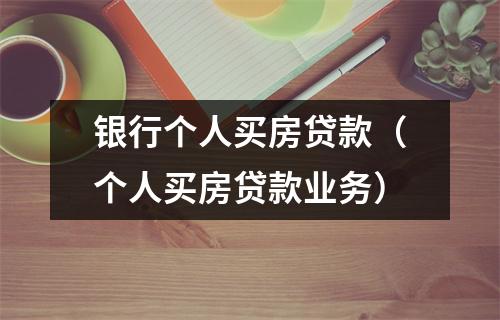 银行个人买房贷款（个人买房贷款业务）