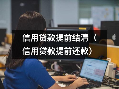 信用贷款提前结清（信用贷款提前还款）
