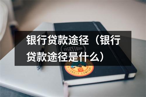 银行贷款途径（银行贷款途径是什么）