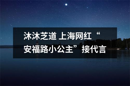 沐沐芝道 上海网红“安福路小公主”接代言
