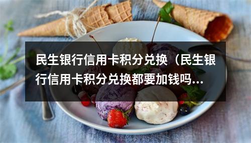 民生银行信用卡积分兑换（民生银行信用卡积分兑换都要加钱吗）