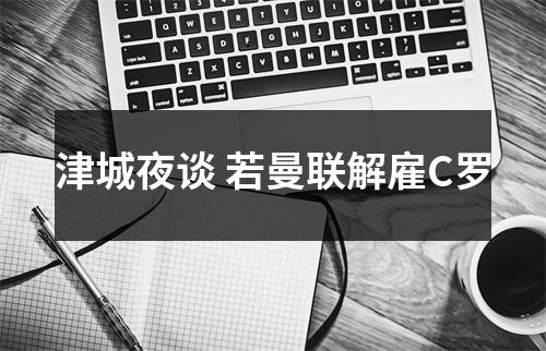 津城夜谈 若曼联解雇C罗
