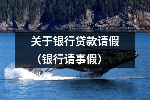 关于银行贷款请假（银行请事假）