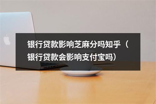 银行贷款影响芝麻分吗知乎（银行贷款会影响支付宝吗）