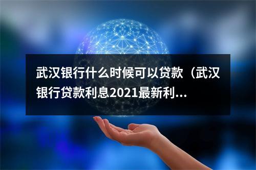 武汉银行什么时候可以贷款（武汉银行贷款利息2021最新利率）