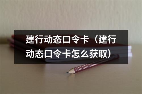 建行动态口令卡（建行动态口令卡怎么获取）