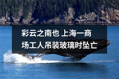 彩云之南也 上海一商场工人吊装玻璃时坠亡