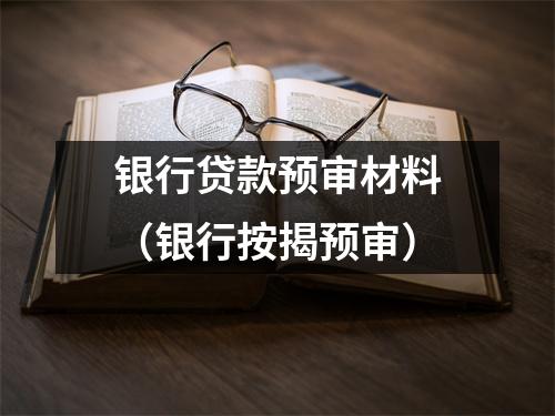 银行贷款预审材料(银行按揭预审)