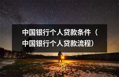 中国银行个人贷款条件（中国银行个人贷款流程）