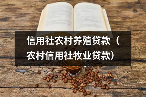 信用社农村养殖贷款（农村信用社牧业贷款）