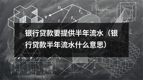 银行贷款要提供半年流水（银行贷款半年流水什么意思）