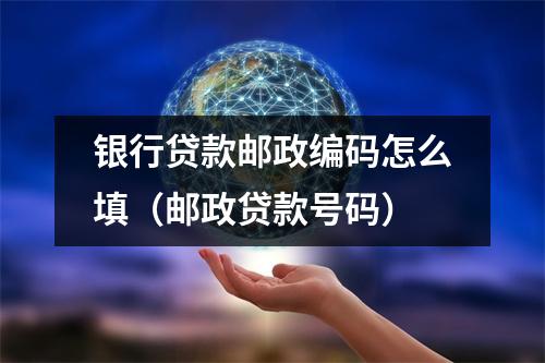 银行贷款邮政编码怎么填（邮政贷款号码）