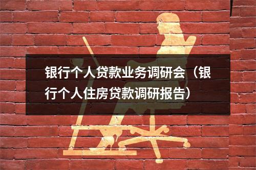 银行个人贷款业务调研会（银行个人住房贷款调研报告）