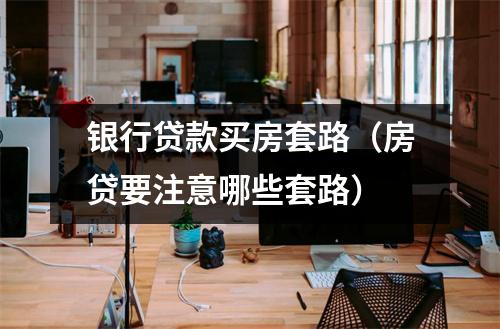 银行贷款买房套路(房贷要注意哪些套路)