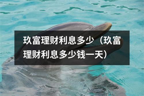 玖富理财利息多少（玖富理财利息多少钱一天）