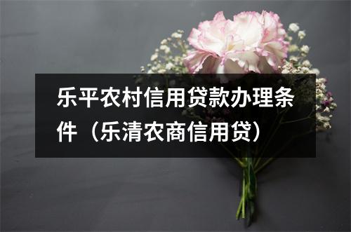 乐平农村信用贷款办理条件（乐清农商信用贷）