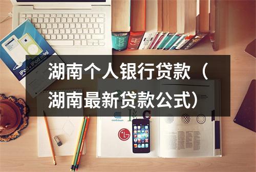 湖南个人银行贷款（湖南最新贷款公式）