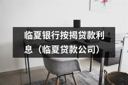 临夏银行按揭贷款利息（临夏贷款公司）