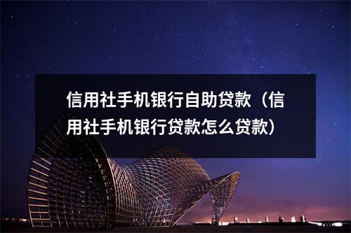 信用社手机银行自助贷款（信用社手机银行贷款怎么贷款）