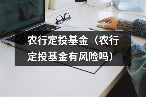 农行定投基金（农行定投基金有风险吗）