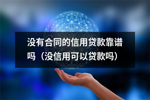 没有合同的信用贷款靠谱吗（没信用可以贷款吗）