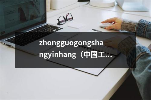 zhongguogongshangyinhang（中国工商银行五一放假安排）
