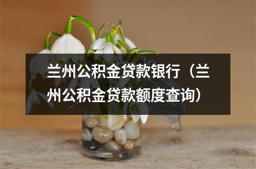 兰州公积金贷款银行(兰州公积金贷款额度查询)