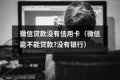 微信贷款没有信用卡（微信能不能贷款?没有银行）