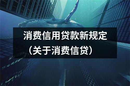 消费信用贷款新规定（关于消费信贷）