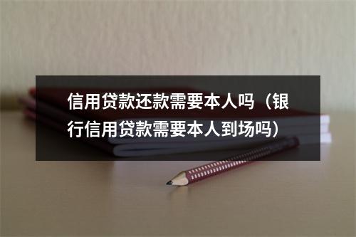 信用贷款还款需要本人吗（银行信用贷款需要本人到场吗）