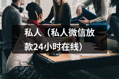 私人（私人微信放款24小时在线）