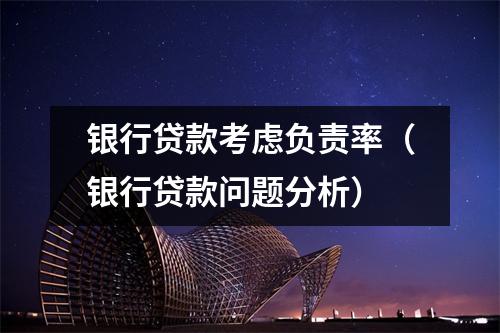 银行贷款考虑负责率（银行贷款问题分析）