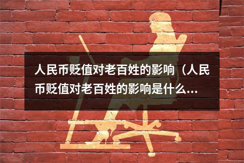 人民币贬值对老百姓的影响(人民币贬值对老百姓的影响是什么)