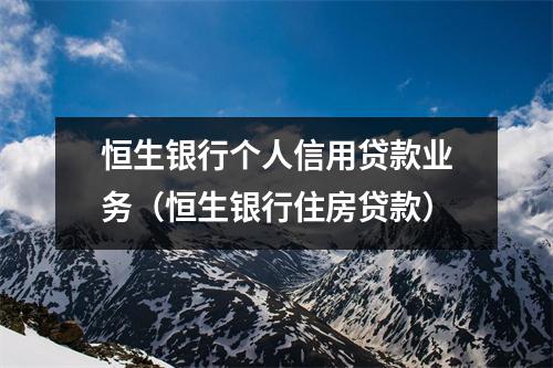 恒生银行个人信用贷款业务（恒生银行住房贷款）