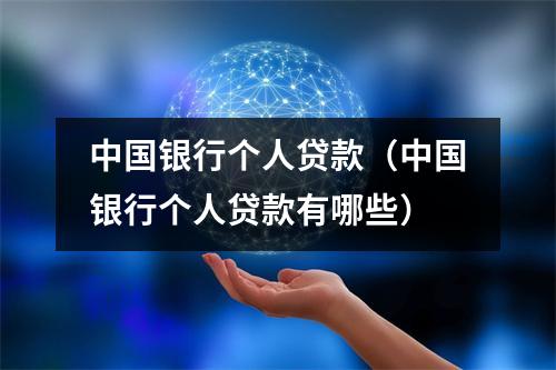 中国银行个人贷款（中国银行个人贷款有哪些）