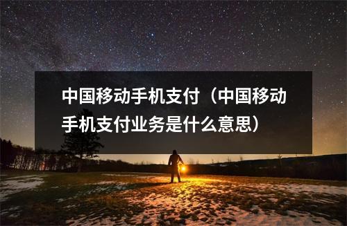 中国移动手机支付（中国移动手机支付业务是什么意思）