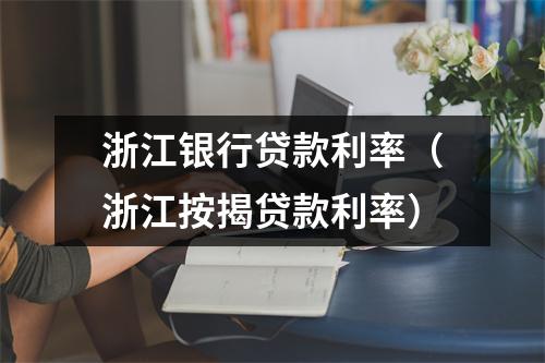 浙江银行贷款利率（浙江按揭贷款利率）