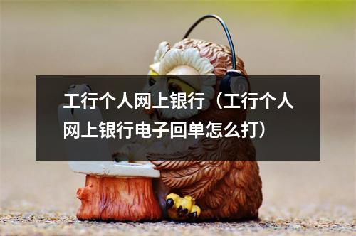 工行个人网上银行(工行个人网上银行电子回单怎么打)