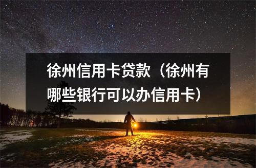 徐州信用卡贷款（徐州有哪些银行可以办信用卡）