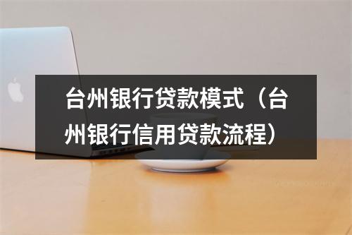 台州银行贷款模式（台州银行信用贷款流程）