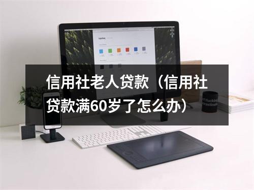 信用社老人贷款(信用社贷款满60岁了怎么办)