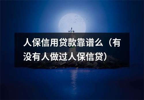 人保信用贷款靠谱么（有没有人做过人保信贷）