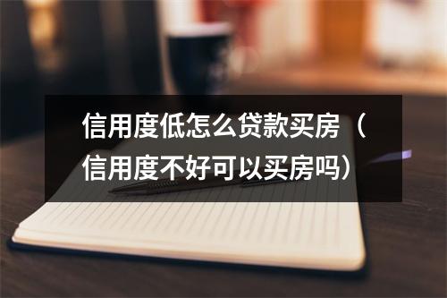 信用度低怎么贷款买房（信用度不好可以买房吗）